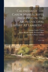 Produktbild: Calendar Of The Carew Manuscripts, Preserved In The Archiepiscopal Library At Lambeth ...: 1575-1588