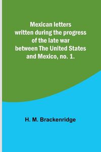 Produktbild: Mexican letters written during the progress of the late war between the United States and Mexico, no. 1.