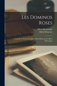 Produktbild: Les Dominos Roses; Com&eacute;die en Trois Actes [par] Alfred Delacour et Alfred Hennequin