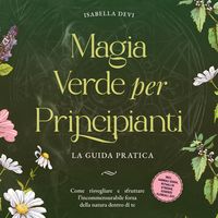 Produktbild: Magia verde per principianti - La guida pratica: Come risvegliare e sfruttare l'incommensurabile forza della natura dentro di te | incl. animali guida, rituali di streghe, essenze floreali, ecc.