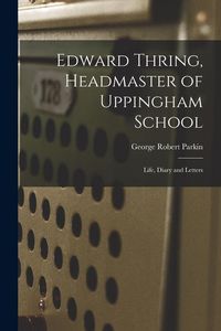 Produktbild: Edward Thring, Headmaster of Uppingham School: Life, Diary and Letters