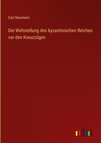 Produktbild: Die Weltstellung des byzantinischen Reiches vor den Kreuzz&uuml;gen