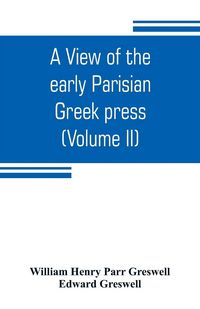 Produktbild: A view of the early Parisian Greek press; including the lives of the Stephani; notices of other contemporary Greek printers of Paris; and various part