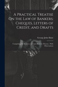 Produktbild: A Practical Treatise On the Law of Bankers; Cheques, Letters of Credit, and Drafts