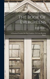 Produktbild: The Book Of Evergreens: A Practical Treatise On The Conifer&aelig;, Or Cone-bearing Plants