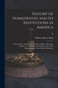 Produktbild: History of Homeopathy and Its Institutions in America; Their Founders, Benefactors, Faculties, Officers, Hospitals, Alumni, Etc., With a Record of Ach