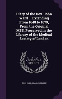 Produktbild: Diary of the Rev. John Ward ... Extending From 1648 to 1679, From the Original MSS. Preserved in the Library of the Medical Society of London
