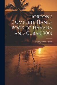 Produktbild: Norton's Complete Hand-Book of Havana and Cuba (1900)