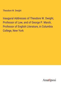 Produktbild: Inaugural Addresses of Theodore W. Dwight, Professor of Law, and of George P. Marsh, Professor of English Literature, in Columbia College, New York