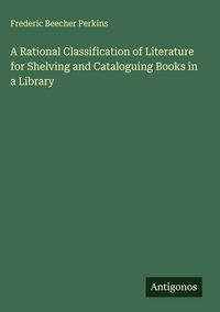 Produktbild: A Rational Classification of Literature for Shelving and Cataloguing Books in a Library
