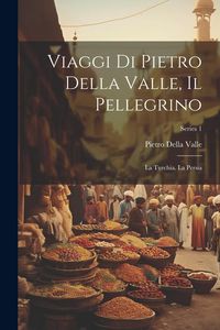 Produktbild: Viaggi Di Pietro Della Valle, Il Pellegrino: La Turchia. La Persia; Series 1