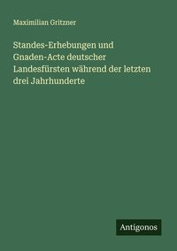 Produktbild: Standes-Erhebungen und Gnaden-Acte deutscher Landesf&uuml;rsten w&auml;hrend der letzten drei Jahrhunderte