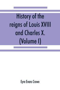 Produktbild: History of the reigns of Louis XVIII. and Charles X. (Volume I)