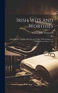 Produktbild: Irish Wits and Worthies; Including Dr. Lanigan, His Life and Times, With Glimpses of Stirring Scenes Since 1770