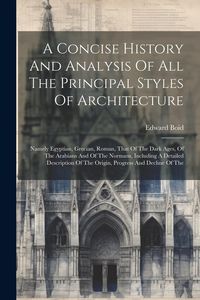 Produktbild: A Concise History And Analysis Of All The Principal Styles Of Architecture: Namely Egyptian, Grecian, Roman, That Of The Dark Ages, Of The Arabians An