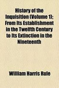 Produktbild: History of the Inquisition (Volume 1); From Its Establishment in the Twelfth Century to Its Extinction in the Nineteenth