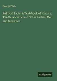 Produktbild: Political Facts. A Text-book of History. The Democratic and Other Parties; Men and Measures