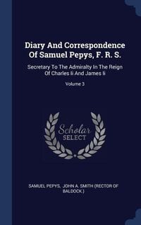 Produktbild: Diary And Correspondence Of Samuel Pepys, F. R. S.: Secretary To The Admiralty In The Reign Of Charles Ii And James Ii; Volume 3
