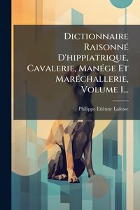 Produktbild: Dictionnaire Raisonn&Atilde;(c) D'hippiatrique, Cavalerie, Man&Atilde;(c)ge Et Mar&Atilde;(c)challerie, Volume 1...