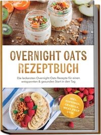 Produktbild: Overnight Oats Rezeptbuch: Die leckersten Overnight Oats Rezepte f&uuml;r einen entspannten & gesunden Start in den Tag &ndash; inkl. Toppings, Granola, Meal Prep uvm.