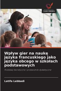 Produktbild: Wp&iquest;yw gier na nauk&iquest; j&iquest;zyka francuskiego jako j&iquest;zyka obcego w szko&iquest;ach podstawowych