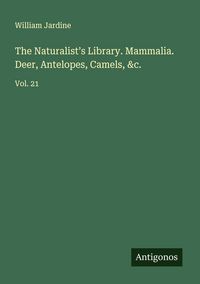Produktbild: The Naturalist's Library. Mammalia. Deer, Antelopes, Camels, &c.