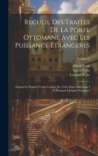 Produktbild: Recueil Des Trait&eacute;s De La Porte Ottomane Avec Les Puissance &Eacute;trang&egrave;res: Depuis Le Premier Trait&eacute; Conclu, En 1536, Entre Sul&eacute;yman I Et Fran&ccedil;ois I Jusqu