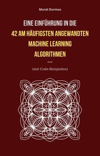 Produktbild: Eine Einf&uuml;hrung in die 42 am h&auml;ufigsten angewandten Machine Learning Algorithmen (mit Code-Beispielen)