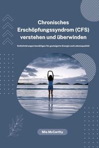 Produktbild: Chronisches Ersch&ouml;pfungssyndrom (CFS) verstehen und &uuml;berwinden: Schlafst&ouml;rungen bew&auml;ltigen f&uuml;r gesteigerte Energie und Lebensqualit&auml;t