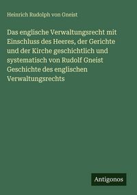 Produktbild: Das englische Verwaltungsrecht mit Einschluss des Heeres, der Gerichte und der Kirche geschichtlich und systematisch von Rudolf Gneist Geschichte des