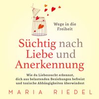 Produktbild: S&uuml;chtig nach Liebe und Anerkennung &ndash; Wege in die Freiheit &ndash;: Wie du Liebessucht erkennst, dich aus belastenden Beziehungen befreist und toxische Abh&auml;ngigkeiten &uuml;berwindest