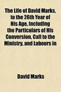 Produktbild: The Life of David Marks, to the 26th Year of His Age, Including the Particulars of His Conversion, Call to the Ministry, and Labours in