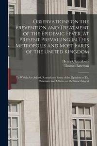 Produktbild: Observations on the Prevention and Treatment of the Epidemic Fever, at Present Prevailing in This Metropolis and Most Parts of the United Kingdom: to
