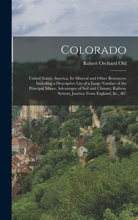 Produktbild: Colorado: United States, America, Its Mineral and Other Resources: Including a Descriptive List of a Large Number of the Princip