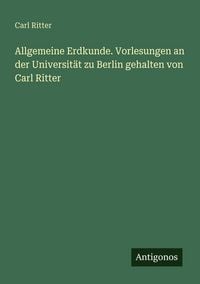 Produktbild: Allgemeine Erdkunde. Vorlesungen an der Universit&auml;t zu Berlin gehalten von Carl Ritter