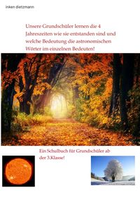 Produktbild: Unsere Grundsch&uuml;ler lernen die 4 Jahreszeiten wie sie entstanden sind und welche Bedeutung die astronomischen W&ouml;rter im einzelnen Bedeuten!