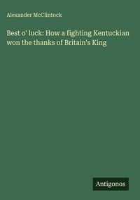 Produktbild: Best o' luck: How a fighting Kentuckian won the thanks of Britain's King