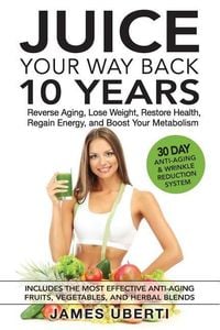 Produktbild: Juice Your Way Back 10 Years: Reverse Aging, Lose Weight, Restore Health, Regain Energy, and Boost Your Metabolism
