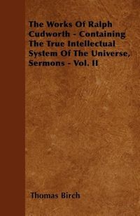 Produktbild: The Works Of Ralph Cudworth - Containing The True Intellectual System Of The Universe, Sermons - Vol. II