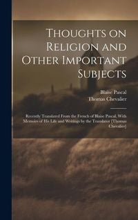 Produktbild: Thoughts on Religion and Other Important Subjects: Recently Translated From the French of Blaise Pascal, With Memoirs of his Life and Writings by the