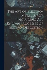 Produktbild: The Art of Electro-Metallurgy Including All Known Processes of Elctro-Deposition