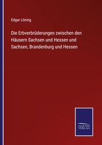 Produktbild: Die Erbverbr&uuml;derungen zwischen den H&auml;usern Sachsen und Hessen und Sachsen, Brandenburg und Hessen