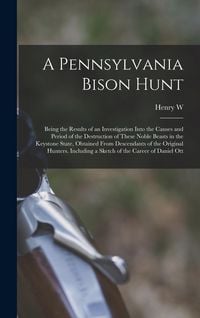 Produktbild: A Pennsylvania Bison Hunt; Being the Results of an Investigation Into the Causes and Period of the Destruction of These Noble Beasts in the Keystone S