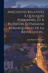 Produktbild: Anecdotes Relatives &Agrave; Quelques Personnes, Et &Agrave; Plusieurs &Eacute;v&eacute;nemens Remarquables De La R&eacute;volution...