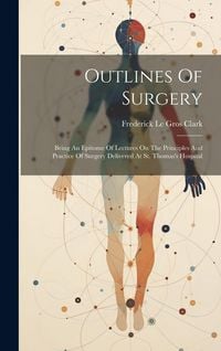 Produktbild: Outlines Of Surgery: Being An Epitome Of Lectures On The Principles And Practice Of Surgery Delivered At St. Thomas's Hospital