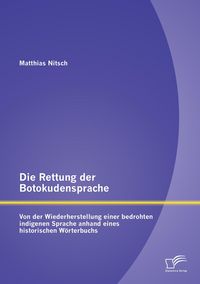 Produktbild: Die Rettung der Botokudensprache: Von der Wiederherstellung einer bedrohten indigenen Sprache anhand eines historischen W&ouml;rterbuchs