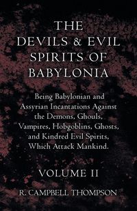 Produktbild: The Devils and Evil Spirits of Babylonia, Being Babylonian and Assyrian Incantations Against the Demons, Ghouls, Vampires, Hobgoblins, Ghosts, and Kin
