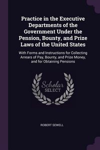 Produktbild: Practice in the Executive Departments of the Government Under the Pension, Bounty, and Prize Laws of the United States