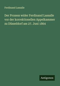 Produktbild: Der Prozess wider Ferdinand Lassalle vor der korrektionellen Appelkammer zu D&uuml;sseldorf am 27. Juni 1864