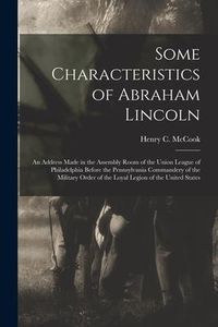 Produktbild: Some Characteristics of Abraham Lincoln: an Address Made in the Assembly Room of the Union League of Philadelphia Before the Pennsylvania Commandery o